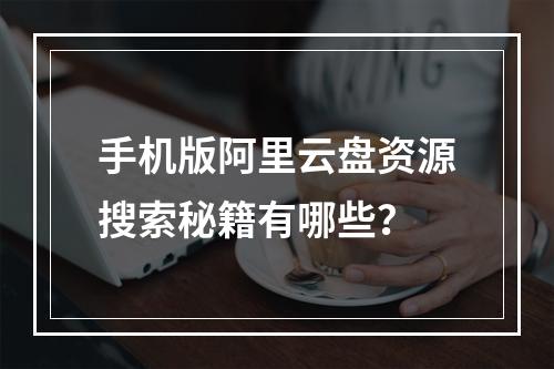 手机版阿里云盘资源搜索秘籍有哪些？