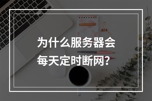 为什么服务器会每天定时断网?