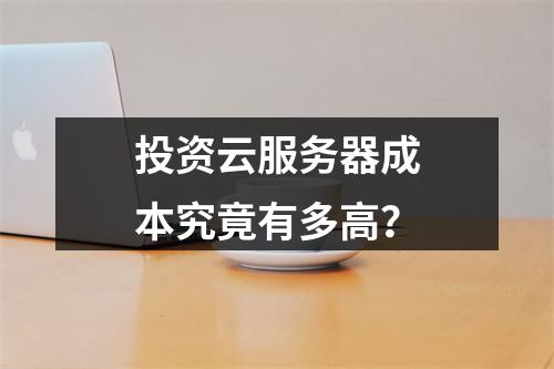 投资云服务器成本究竟有多高？