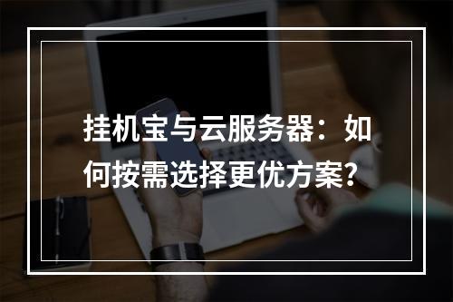 挂机宝与云服务器：如何按需选择更优方案？
