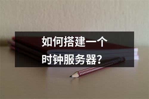 如何搭建一个时钟服务器?