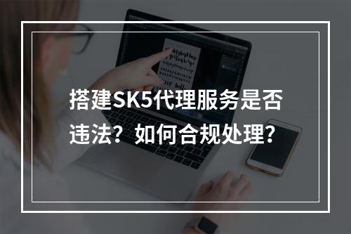 搭建SK5代理服务是否违法？如何合规处理？