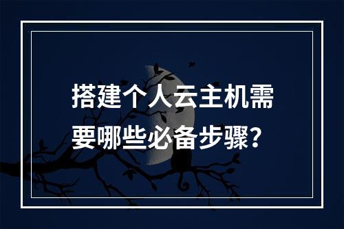 搭建个人云主机需要哪些必备步骤？