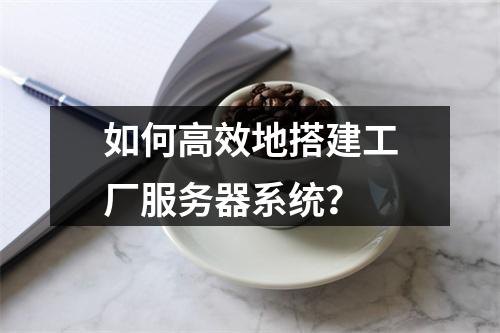 如何高效地搭建工厂服务器系统?
