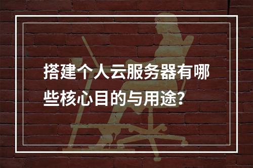 搭建个人云服务器有哪些核心目的与用途？