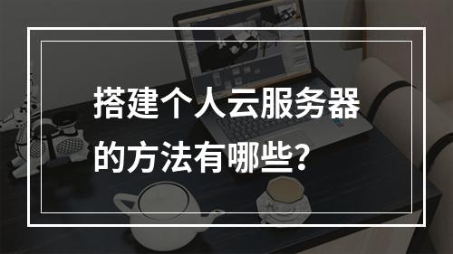 搭建个人云服务器的方法有哪些？