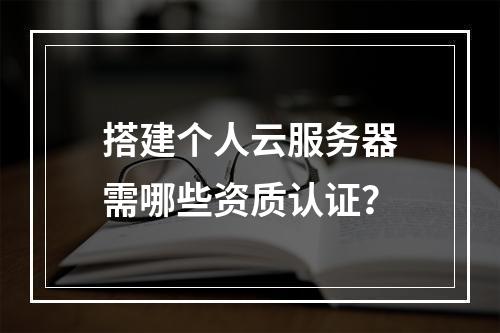 搭建个人云服务器需哪些资质认证？