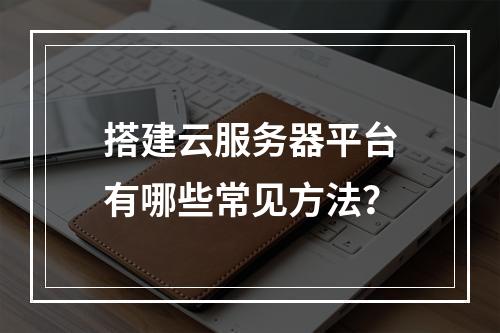 搭建云服务器平台有哪些常见方法？
