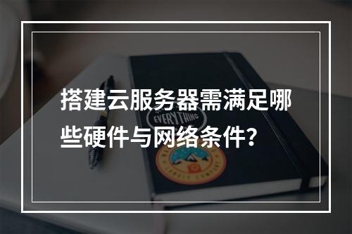 搭建云服务器需满足哪些硬件与网络条件？