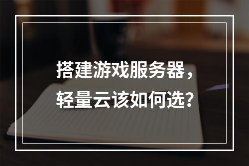 搭建游戏服务器，轻量云该如何选？