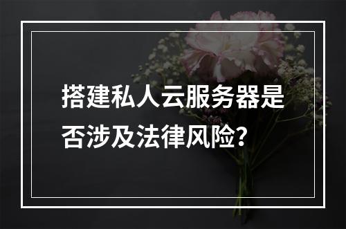 搭建私人云服务器是否涉及法律风险？