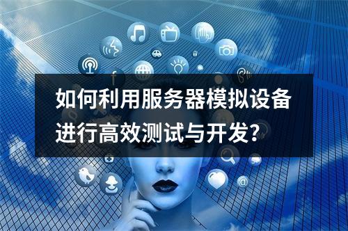 如何利用服务器模拟设备进行高效测试与开发?