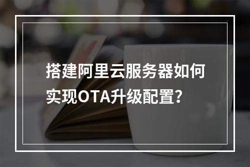 搭建阿里云服务器如何实现OTA升级配置？