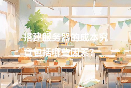 搭建服务器的成本究竟包括哪些因素?