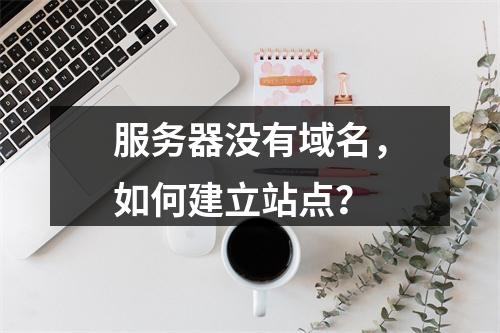 服务器没有域名,如何建立站点?