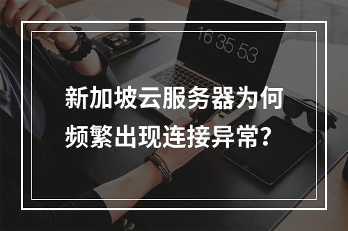 新加坡云服务器为何频繁出现连接异常？