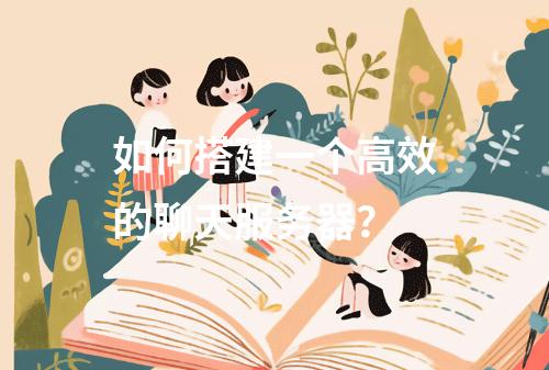 如何搭建一个高效的聊天服务器?