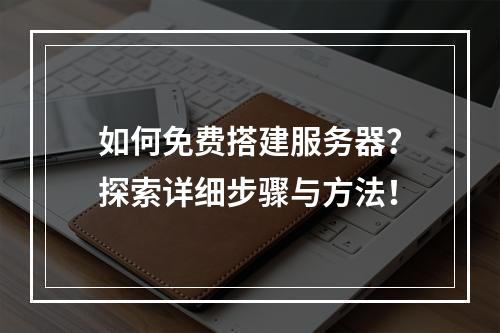 如何免费搭建服务器?探索详细步骤与方法!