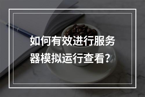 如何有效进行服务器模拟运行查看?