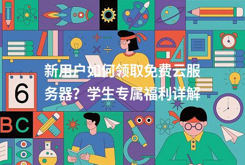 新用户如何领取免费云服务器？学生专属福利详解