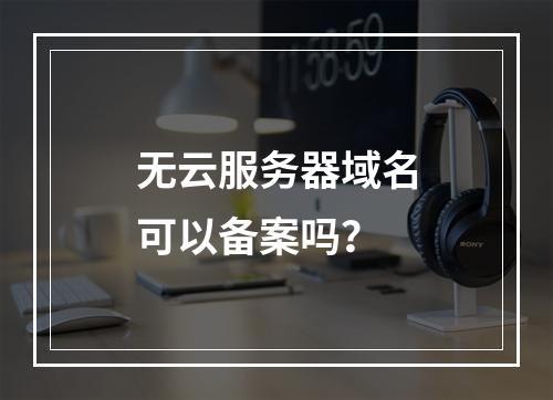 无云服务器域名可以备案吗？