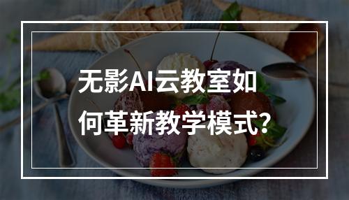 无影AI云教室如何革新教学模式？