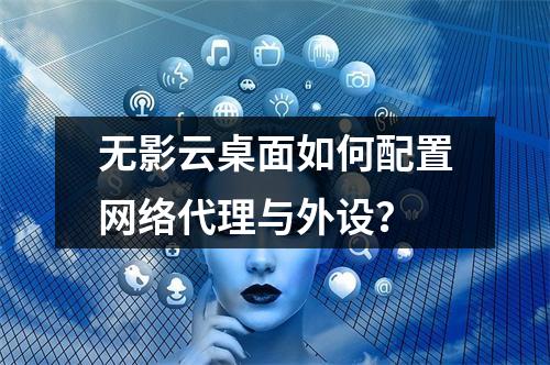 无影云桌面如何配置网络代理与外设？