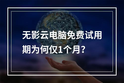 无影云电脑免费试用期为何仅1个月？
