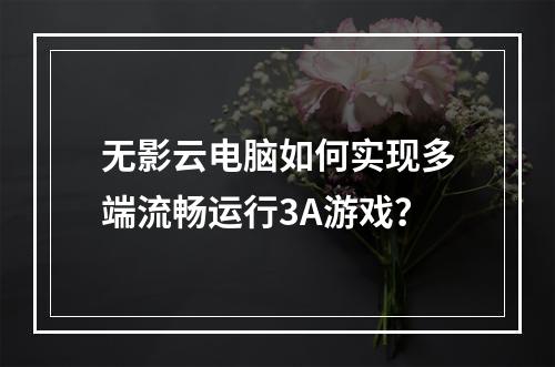 无影云电脑如何实现多端流畅运行3A游戏？