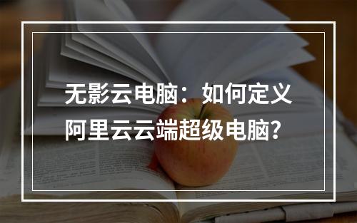 无影云电脑：如何定义阿里云云端超级电脑？
