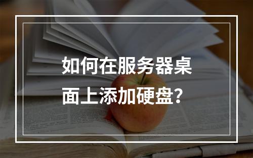 如何在服务器桌面上添加硬盘?