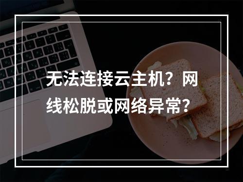 无法连接云主机？网线松脱或网络异常？