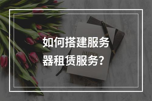 如何搭建服务器租赁服务?