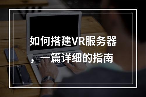 如何搭建VR服务器,一篇详细的指南