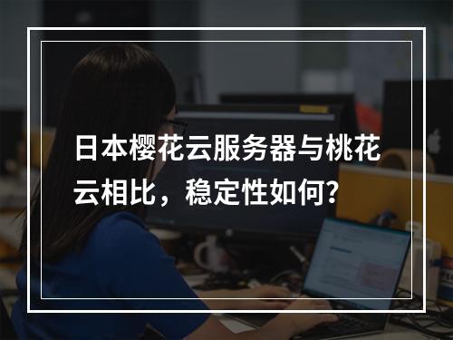 日本樱花云服务器与桃花云相比，稳定性如何？