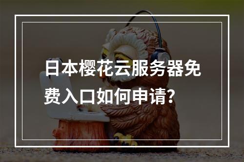 日本樱花云服务器免费入口如何申请？