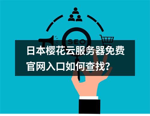 日本樱花云服务器免费官网入口如何查找？