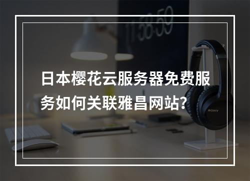 日本樱花云服务器免费服务如何关联雅昌网站？