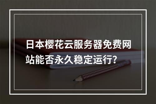 日本樱花云服务器免费网站能否永久稳定运行？