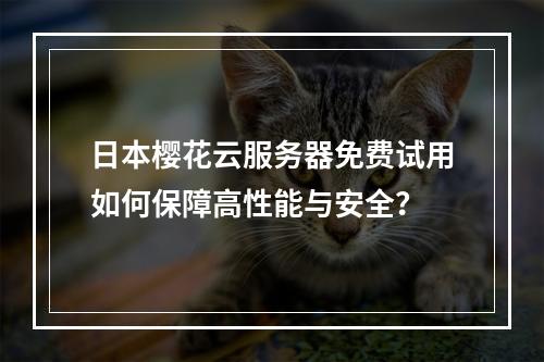 日本樱花云服务器免费试用如何保障高性能与安全？