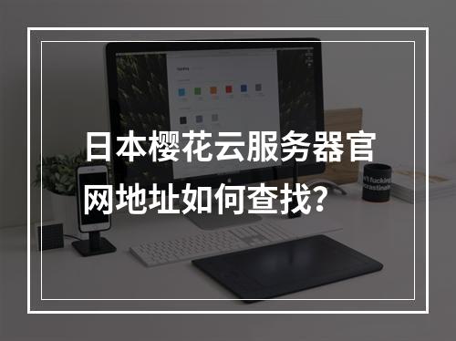 日本樱花云服务器官网地址如何查找？