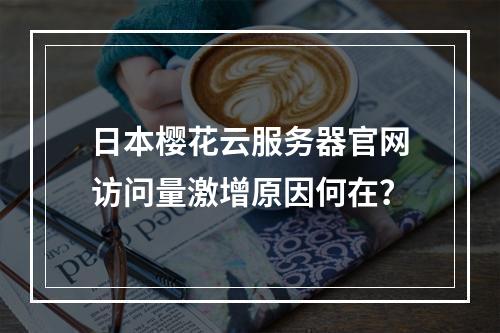 日本樱花云服务器官网访问量激增原因何在？