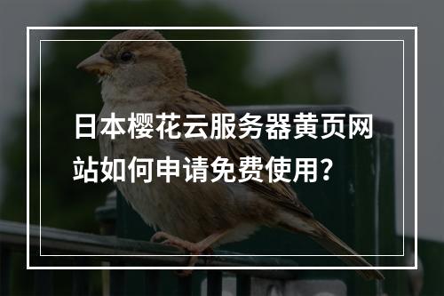 日本樱花云服务器黄页网站如何申请免费使用？
