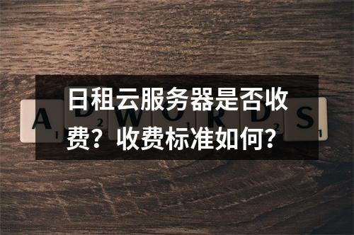 日租云服务器是否收费？收费标准如何？