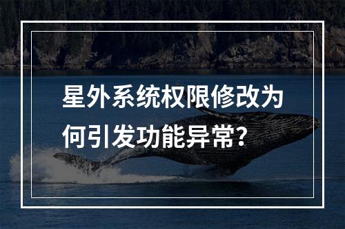 星外系统权限修改为何引发功能异常？