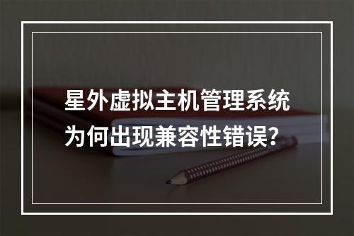 星外虚拟主机管理系统为何出现兼容性错误？
