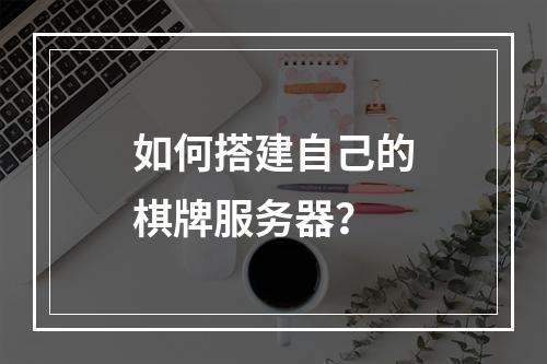 如何搭建自己的棋牌服务器?