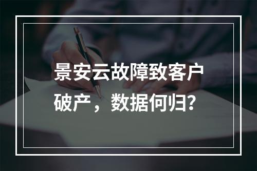 景安云故障致客户破产，数据何归？