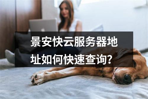 景安快云服务器地址如何快速查询？