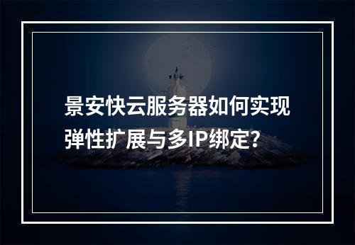 景安快云服务器如何实现弹性扩展与多IP绑定？
